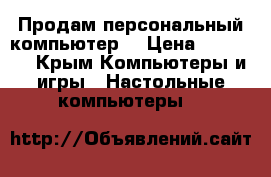 Продам персональный компьютер  › Цена ­ 10 000 - Крым Компьютеры и игры » Настольные компьютеры   